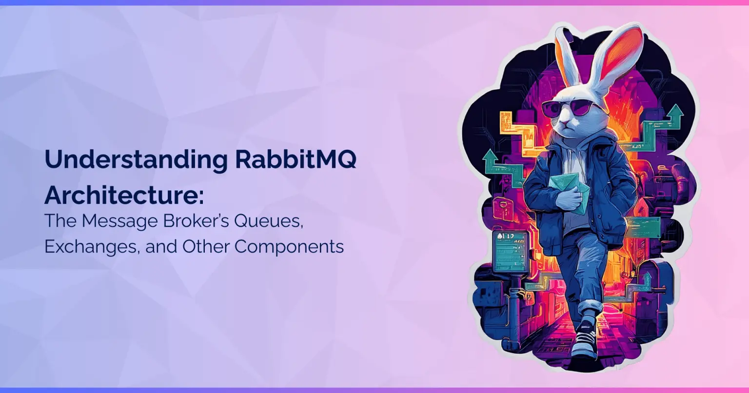 Understanding RabbitMQ Architecture: The Message Broker’s Queues, Exchanges, and Other Components